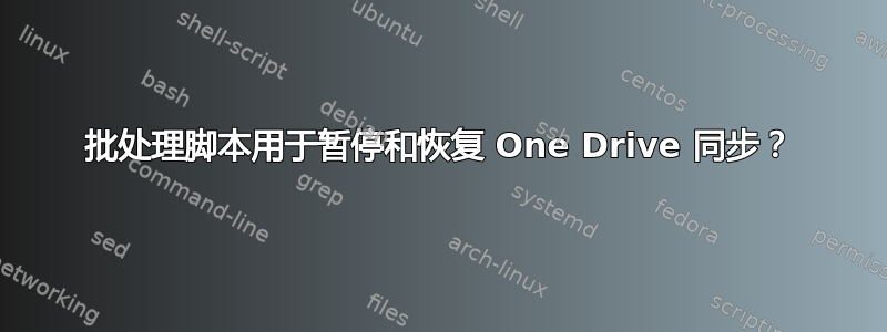 批处理脚本用于暂停和恢复 One Drive 同步？