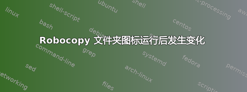 Robocopy 文件夹图标运行后发生变化