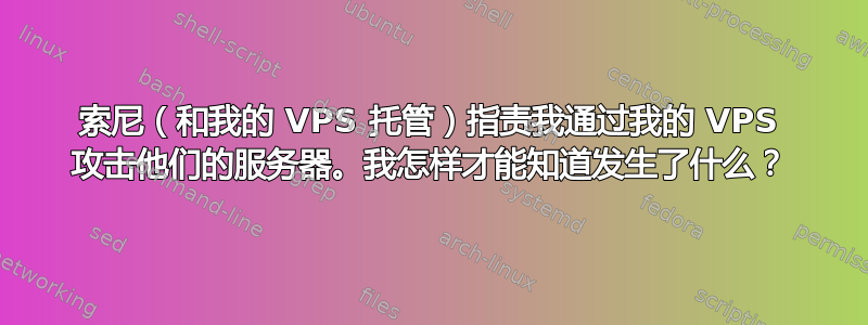 索尼（和我的 VPS 托管）指责我通过我的 VPS 攻击他们的服务器。我怎样才能知道发生了什么？