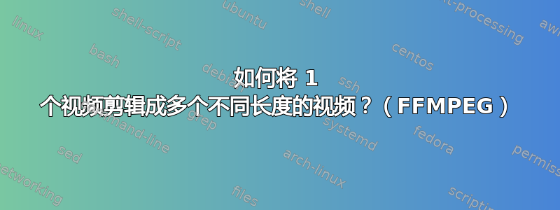 如何将 1 个视频剪辑成多个不同长度的视频？（FFMPEG）