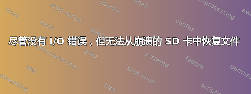 尽管没有 I/O 错误，但无法从崩溃的 SD 卡中恢复文件