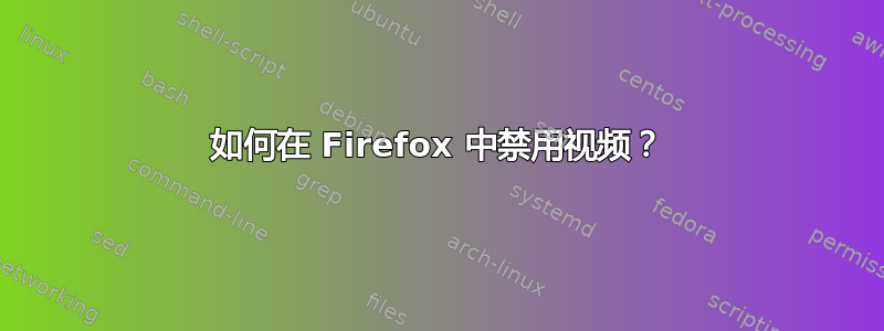 如何在 Firefox 中禁用视频？