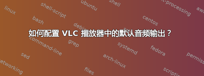 如何配置 VLC 播放器中的默认音频输出？