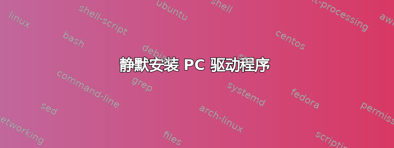 静默安装 PC 驱动程序