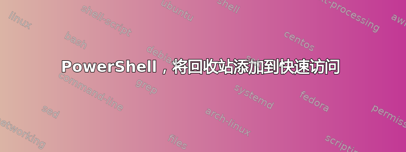 PowerShell，将回收站添加到快速访问