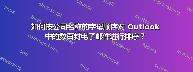 如何按公司名称的字母顺序对 Outlook 中的数百封电子邮件进行排序？