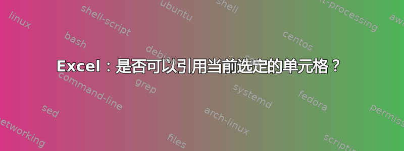 Excel：是否可以引用当前选定的单元格？