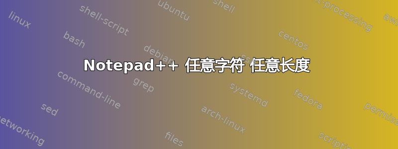 Notepad++ 任意字符 任意长度