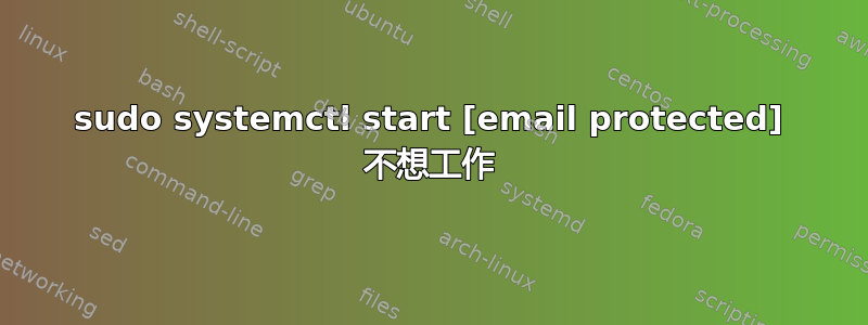 sudo systemctl start [email protected] 不想工作