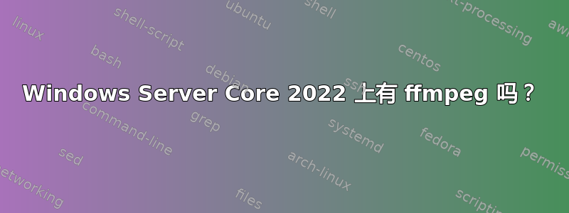 Windows Server Core 2022 上有 ffmpeg 吗？