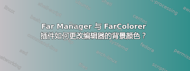 Far Manager 与 FarColorer 插件如何更改编辑器的背景颜色？