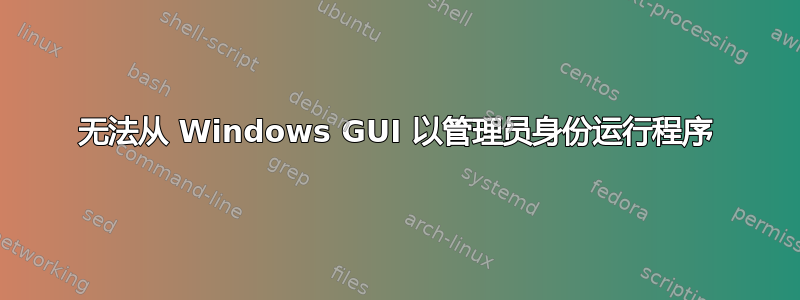 无法从 Windows GUI 以管理员身份运行程序