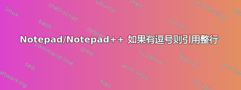 Notepad/Notepad++ 如果有逗号则引用整行