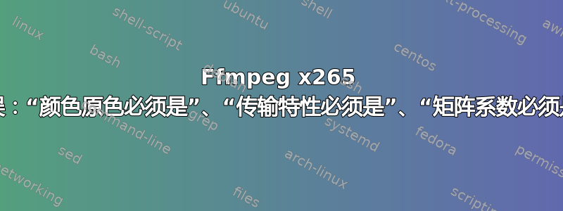 Ffmpeg x265 错误：“颜色原色必须是”、“传输特性必须是”、“矩阵系数必须是”