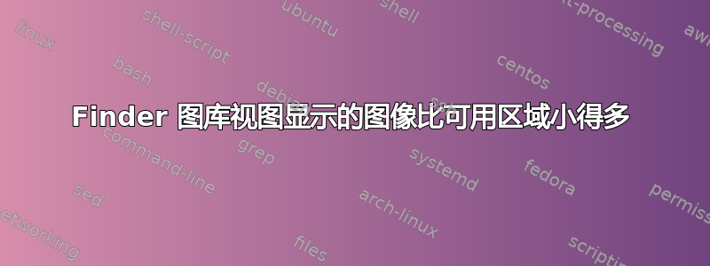 Finder 图库视图显示的图像比可用区域小得多