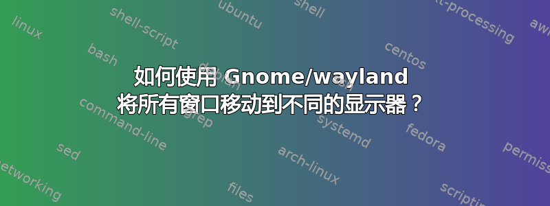 如何使用 Gnome/wayland 将所有窗口移动到不同的显示器？