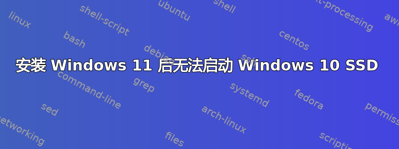 安装 Windows 11 后无法启动 Windows 10 SSD