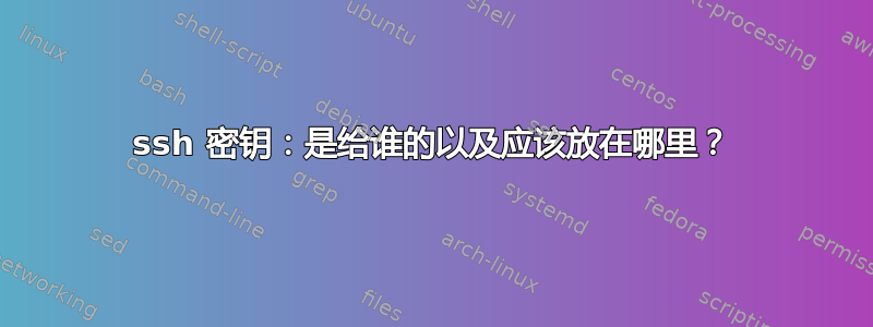 ssh 密钥：是给谁的以及应该放在哪里？