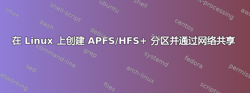 在 Linux 上创建 APFS/HFS+ 分区并通过网络共享