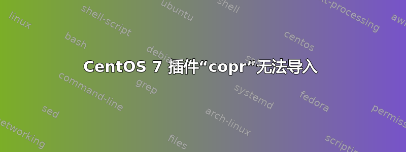 CentOS 7 插件“copr”无法导入