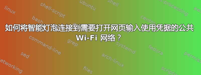 如何将智能灯泡连接到需要打开网页输入使用凭据的公共 Wi-Fi 网络？