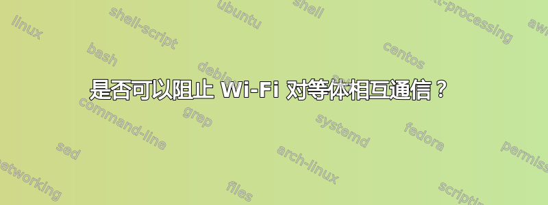 是否可以阻止 Wi-Fi 对等体相互通信？