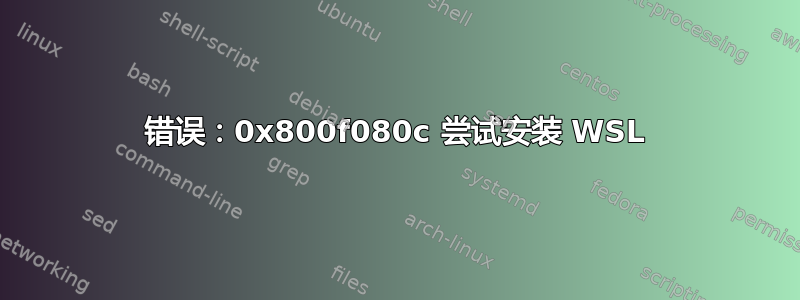 错误：0x800f080c 尝试安装 WSL