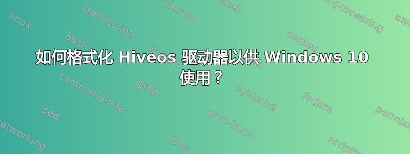 如何格式化 Hiveos 驱动器以供 Windows 10 使用？