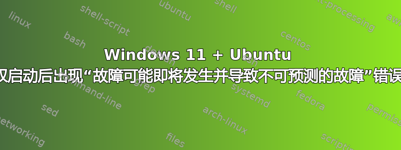 Windows 11 + Ubuntu 双启动后出现“故障可能即将发生并导致不可预测的故障”错误