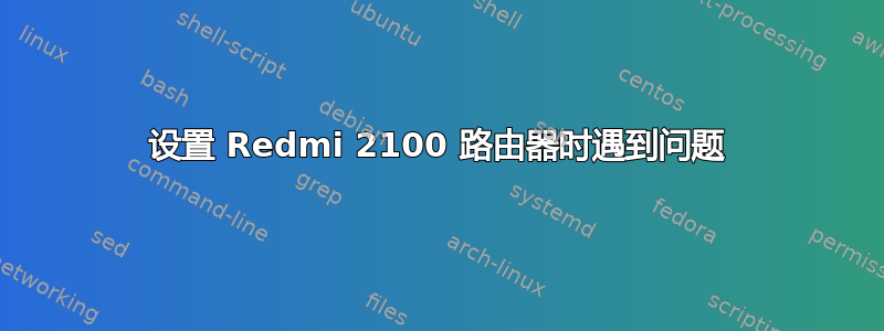 设置 Redmi 2100 路由器时遇到问题