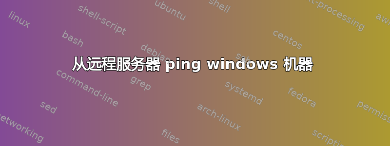 从远程服务器 ping windows 机器