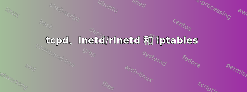 tcpd、inetd/rinetd 和 iptables