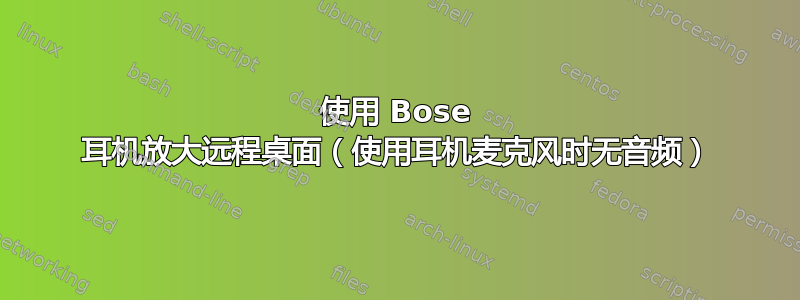 使用 Bose 耳机放大远程桌面（使用耳机麦克风时无音频）