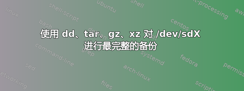 使用 dd、tar、gz、xz 对 /dev/sdX 进行最完整的备份