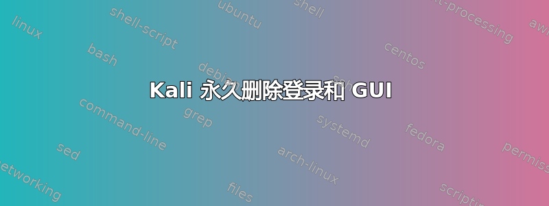 Kali 永久删除登录和 GUI