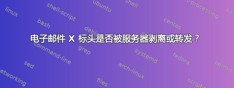 电子邮件 X 标头是否被服务器剥离或转发？