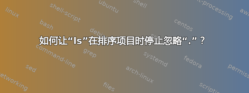 如何让“ls”在排序项目时停止忽略“.”？