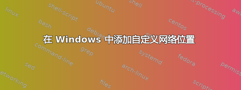 在 Windows 中添加自定义网络位置