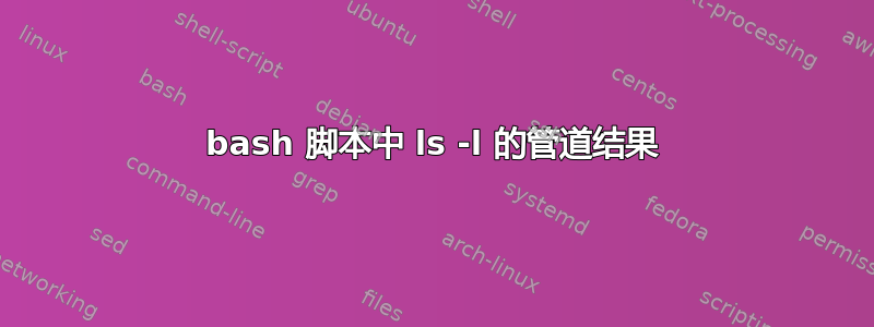 bash 脚本中 ls -l 的管道结果