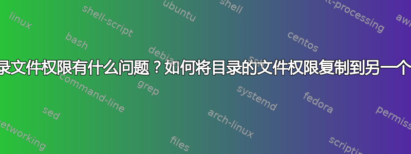 我的目录文件权限有什么问题？如何将目录的文件权限复制到另一个目录？