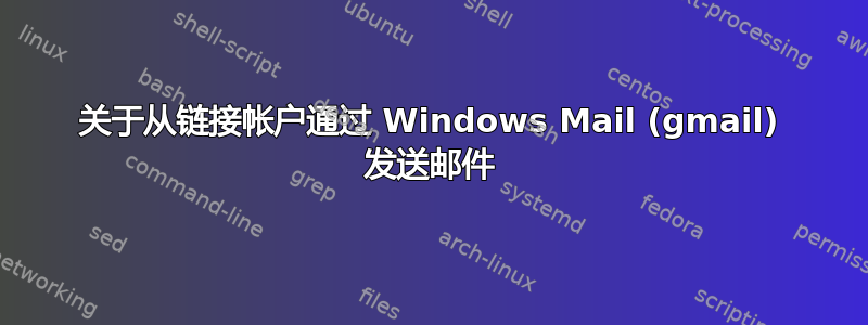 关于从链接帐户通过 Windows Mail (gmail) 发送邮件