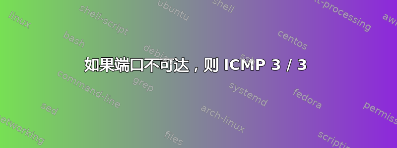 如果端口不可达，则 ICMP 3 / 3