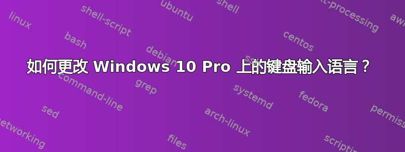 如何更改 Windows 10 Pro 上的键盘输入语言？