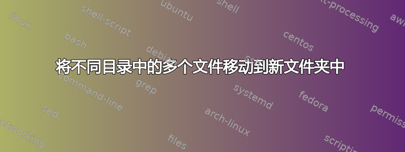 将不同目录中的多个文件移动到新文件夹中