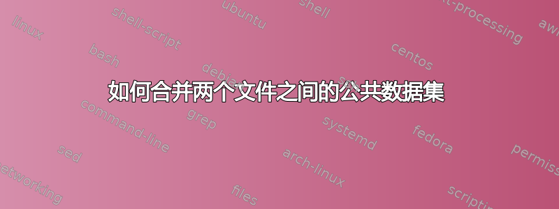 如何合并两个文件之间的公共数据集