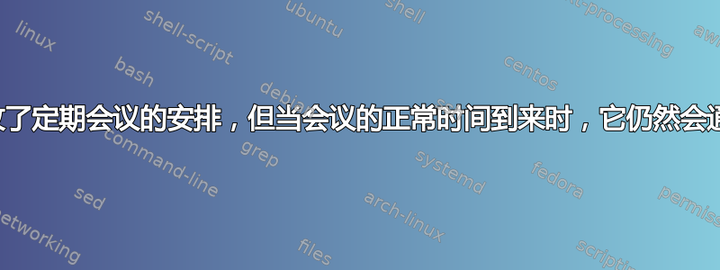 我更改了定期会议的安排，但当会议的正常时间到来时，它仍然会通知我