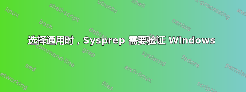 选择通用时，Sysprep 需要验证 Windows