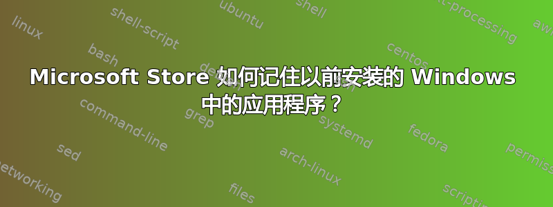 Microsoft Store 如何记住以前安装的 Windows 中的应用程序？