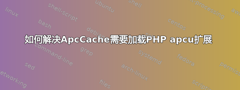 如何解决ApcCache需要加载PHP apcu扩展