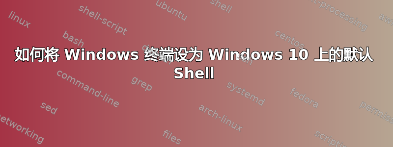 如何将 Windows 终端设为 Windows 10 上的默认 Shell